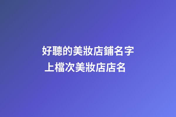 好聽的美妝店鋪名字 上檔次美妝店店名-第1張-店鋪起名-玄機(jī)派
